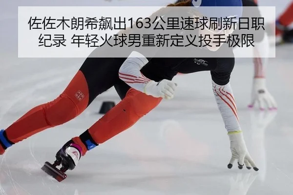 佐佐木朗希飙出163公里速球刷新日职纪录 年轻火球男重新定义投手极限